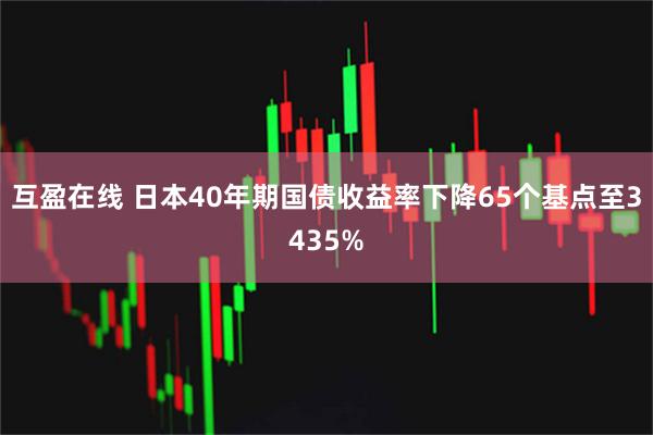 互盈在线 日本40年期国债收益率下降65个基点至3435%