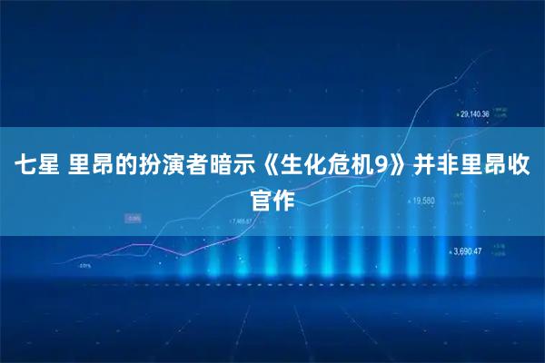 七星 里昂的扮演者暗示《生化危机9》并非里昂收官作